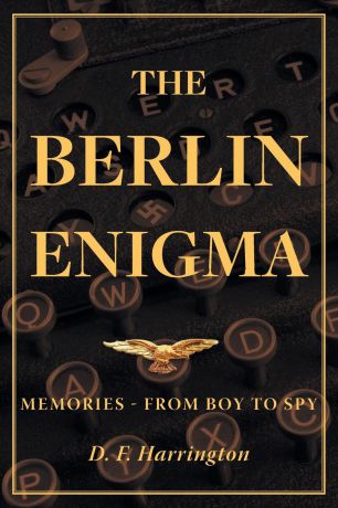 D. F. Harrington The Berlin Enigma. Memories - From Boy to Spy