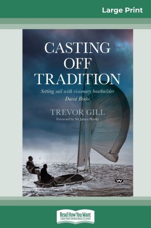 Trevor Gill, James Hardy Casting Off Tradition. Setting sail with visionary boatbuilder David Binks (16pt Large Print Edition)