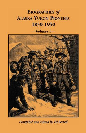 Ed Ferrell Biographies of Alaska-Yukon Pioneers 1850-1950, Volume 1
