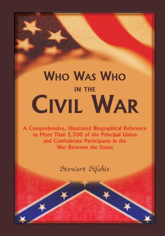 Stewart Sifakis Who Was Who in the Civil War. A comprehensive, illustrated biographical reference to more than 2,500 of the principal Union and Confederate participants in the War Between the States