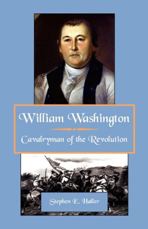 Stephen E. Haller William Washington, Cavalryman of the Revolution