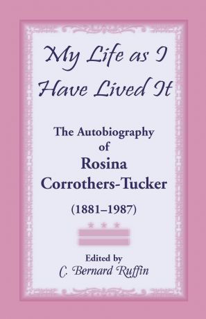 Rosina Corrothers Tucker, C. Bernard Ruffin My Life as I Have Lived It. The Autobiography of Rosina Corrothers-Tucker, 1881-1987