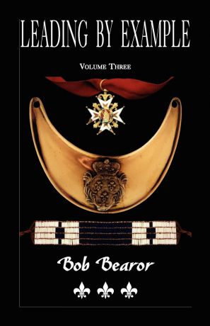 Bob Bearor Leading By Example, Partisan Fighters & Leaders Of New France, 1660-1760. Volume Three