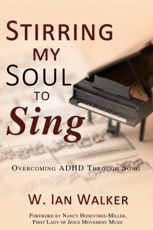 W. Ian Walker Stirring My Soul to Sing. Overcoming ADHD through Song