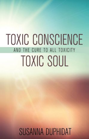 Susanna Duphidat Toxic Conscience, Toxic Soul. And the Cure to All Toxicity