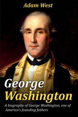 Adam West George Washington. A biography of George Washington, one of America