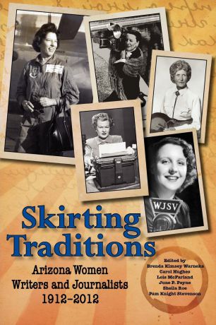 Arizona Press Women Skirting Traditions. Arizona Women Writers and Journalists 1912-2012