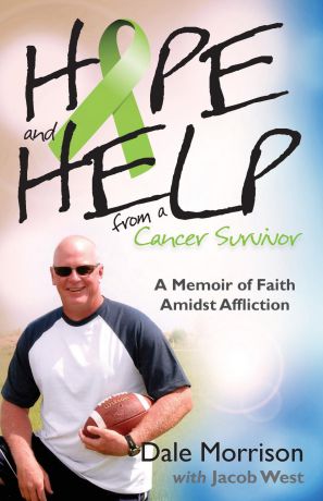 Dale Morrison, Jacob West Hope and Help from a Cancer Survivor. A Memoir of Faith Amidst Affliction