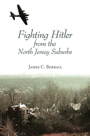 James C. Berrall Fighting Hitler from the North Jersey Suburbs