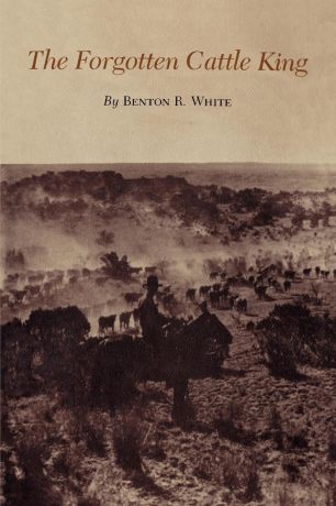 Benton R. White The Forgotten Cattle King