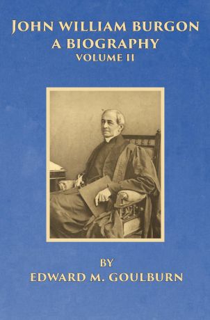 Edward M. Goulburn John William Burgon, A Biography, Volume II