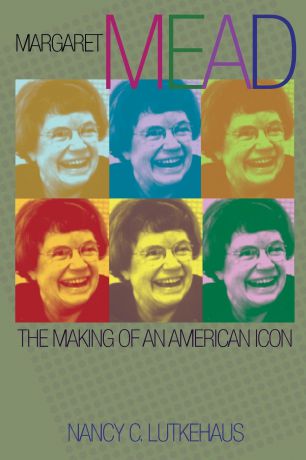 Nancy C. Lutkehaus Margaret Mead. The Making of an American Icon