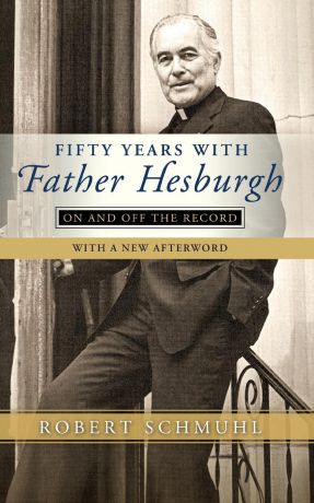Robert Schmuhl Fifty Years with Father Hesburgh. On and Off the Record