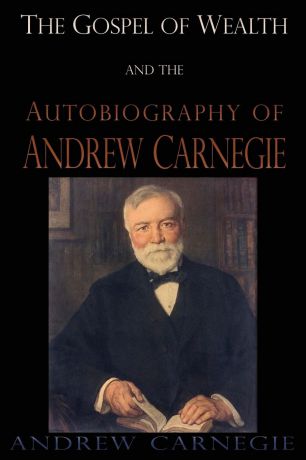 Andrew Carnegie The Gospel of Wealth and the Autobiography of Andrew Carnegie
