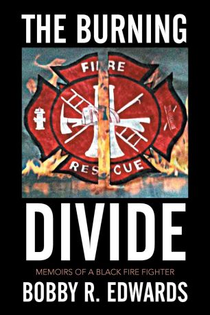BOBBY R. EDWARDS The Burning Divide. Memoirs of a Black Fire Fighter