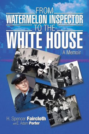 H. Spencer Faircloth From Watermelon Inspector to the White House. A Memoir