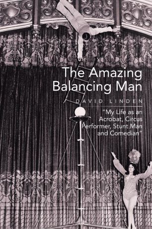 David Linden The Amazing Balancing Man. My Life as an Acrobat, Circus Performer, Stunt Man and Comedian