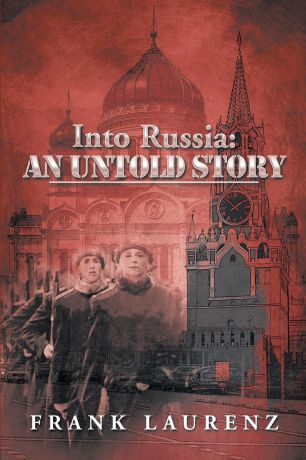 Frank Laurenz Into Russia. An Untold Story: Cold War Scare