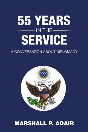 Marshall P. Adair 55 Years in the Service. A Conversation about Diplomacy with Marshall P. Adair