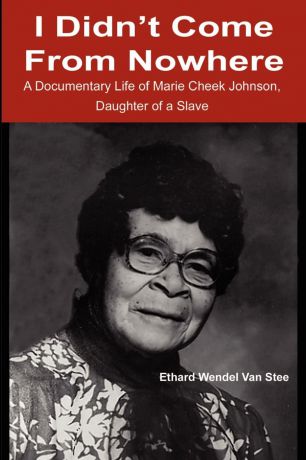 Ethard W Van Stee I Didn't Come from Nowhere. A Documentary Life of Marie Cheek Johnson, Daughter of a Slave