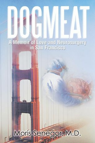 M. D. Moris Senegor, M. D. Moris Senegor Dogmeat. A Memoir of Love and Neurosurgery in San Francisco