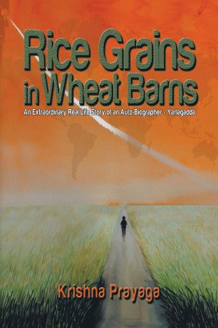 Krishna Prayaga Rice Grains in Wheat Barns. An Extraordinary Real Life Story of an Auto-Biographer - Yarlagadda
