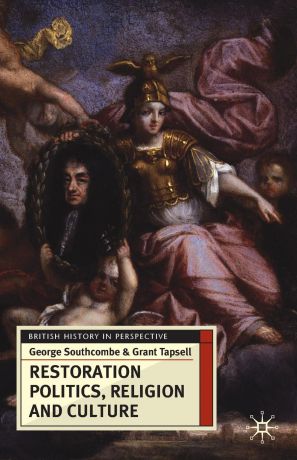 Grant Tapsell, George Southcombe Restoration Politics, Religion and Culture. Britain and Ireland, 1660-1714
