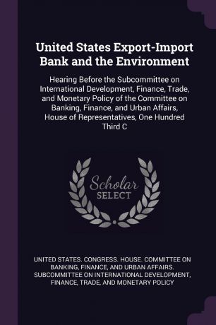 United States Export-Import Bank and the Environment. Hearing Before the Subcommittee on International Development, Finance, Trade, and Monetary Policy of the Committee on Banking, Finance, and Urban Affairs, House of Representatives, One Hundred ...