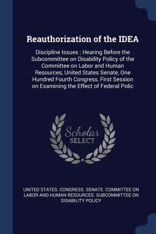 Reauthorization of the IDEA. Discipline Issues : Hearing Before the Subcommittee on Disability Policy of the Committee on Labor and Human Resources, United States Senate, One Hundred Fourth Congress, First Session on Examining the Effect of Federa...