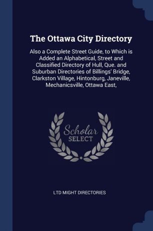 ltd Might Directories The Ottawa City Directory. Also a Complete Street Guide, to Which is Added an Alphabetical, Street and Classified Directory of Hull, Que. and Suburban Directories of Billings