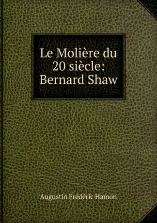 Augustin Frédéric Hamon Le Moliere du 20 siecle: Bernard Shaw
