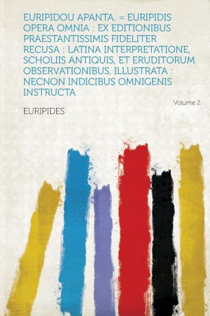 Euripides Euripidou Apanta. . Euripidis Opera Omnia. Ex Editionibus Praestantissimis Fideliter Recusa: Latina Interpretatione, Scholiis Antiquis, Et Eruditorum