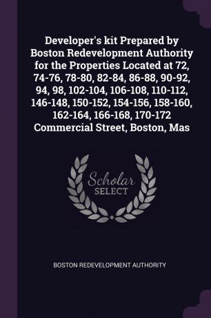 Boston Redevelopment Authority Developer's kit Prepared by Boston Redevelopment Authority for the Properties Located at 72, 74-76, 78-80, 82-84, 86-88, 90-92, 94, 98, 102-104, 106-108, 110-112, 146-148, 150-152, 154-156, 158-160, 162-164, 166-168, 170-172 Commercial Street, Bos...