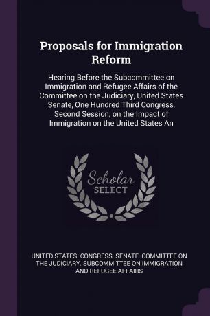 Proposals for Immigration Reform. Hearing Before the Subcommittee on Immigration and Refugee Affairs of the Committee on the Judiciary, United States Senate, One Hundred Third Congress, Second Session, on the Impact of Immigration on the United St...