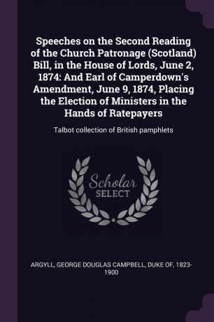 Speeches on the Second Reading of the Church Patronage (Scotland) Bill, in the House of Lords, June 2, 1874. And Earl of Camperdown