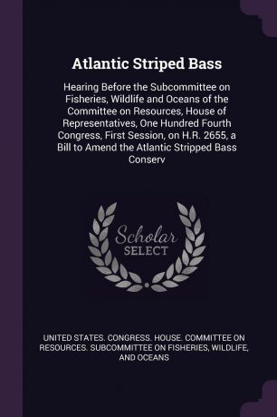 Atlantic Striped Bass. Hearing Before the Subcommittee on Fisheries, Wildlife and Oceans of the Committee on Resources, House of Representatives, One Hundred Fourth Congress, First Session, on H.R. 2655, a Bill to Amend the Atlantic Stripped Bass ...