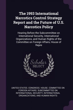 The 1993 International Narcotics Control Strategy Report and the Future of U.S. Narcotics Policy. Hearing Before the Subcommittee on International Security, International Organizations, and Human Rights of the Committee on Foreign Affairs, House o...
