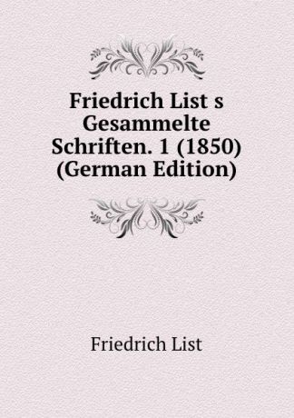 Friedrich List Friedrich List.s Gesammelte Schriften. 1 (1850) (German Edition)
