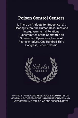 Poison Control Centers. Is There an Antidote for Budget Cuts? : Hearing Before the Human Resources and Intergovernmental Relations Subcommittee of the Committee on Government Operations, House of Representatives, One Hundred Third Congress, Second...
