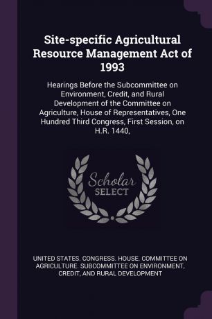 Site-specific Agricultural Resource Management Act of 1993. Hearings Before the Subcommittee on Environment, Credit, and Rural Development of the Committee on Agriculture, House of Representatives, One Hundred Third Congress, First Session, on H.R...