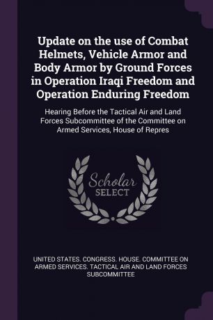Update on the use of Combat Helmets, Vehicle Armor and Body Armor by Ground Forces in Operation Iraqi Freedom and Operation Enduring Freedom. Hearing Before the Tactical Air and Land Forces Subcommittee of the Committee on Armed Services, House of...