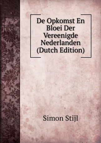 Simon Stijl De Opkomst En Bloei Der Vereenigde Nederlanden (Dutch Edition)