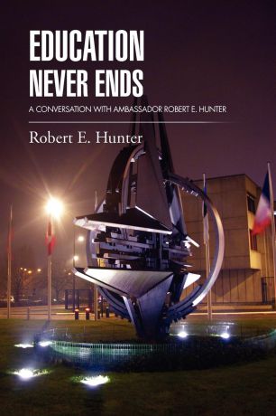 Robert E. Hunter EDUCATION NEVER ENDS. A CONVERSATION WITH AMBASSADOR ROBERT E. HUNTER