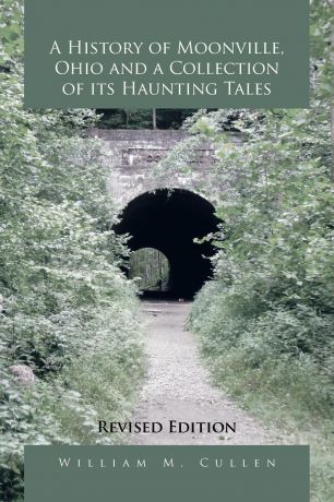 William M. Cullen A History of Moonville, Ohio and a Collection of Its Haunting Tales. Revised Edition