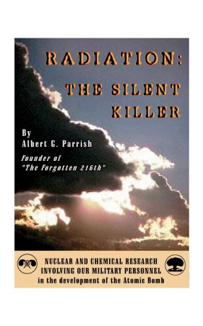 Albert G. Parrish "Radiation" the Silent Killer. Nuclear and Chemical Research Involving Our Military Personnel in the Development of the Atomic Bomb