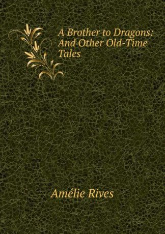 Amélie Rives A Brother to Dragons: And Other Old-Time Tales