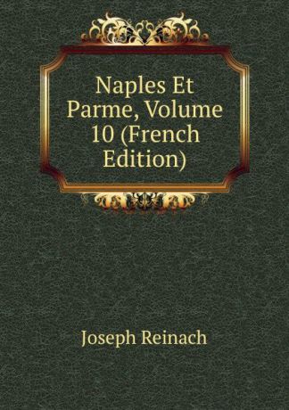 Joseph Reinach Naples Et Parme, Volume 10 (French Edition)