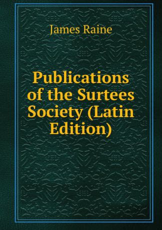 James Raine Publications of the Surtees Society (Latin Edition)