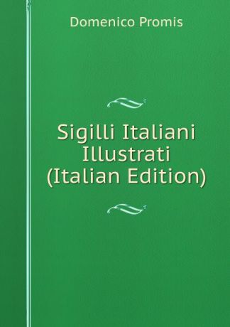 Domenico Promis Sigilli Italiani Illustrati (Italian Edition)