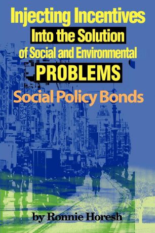 Ronnie Horesh Injecting Incentives Into the Solution of Social and Environmental Problems. Social Policy Bonds